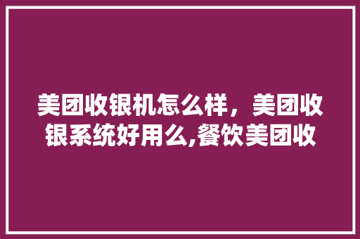 美团收银机怎么样，美团收银系统好用么,餐饮美团收银系统怎么操作。 综合便民