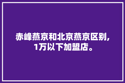 赤峰燕京和北京燕京区别,1万以下加盟店。 锻炼方法