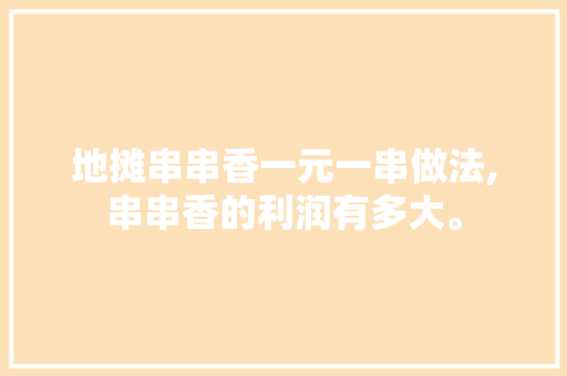 地摊串串香一元一串做法,串串香的利润有多大。
