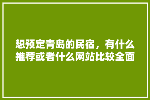想预定青岛的民宿，有什么推荐或者什么网站比较全面的,青岛民宿托管平台哪家比较好一点。