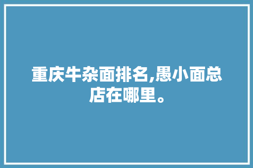 重庆牛杂面排名,愚小面总店在哪里。