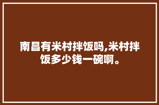南昌有米村拌饭吗,米村拌饭多少钱一碗啊。 综合便民