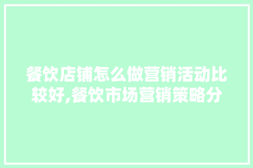 餐饮店铺怎么做营销活动比较好,餐饮市场营销策略分析怎么写的。