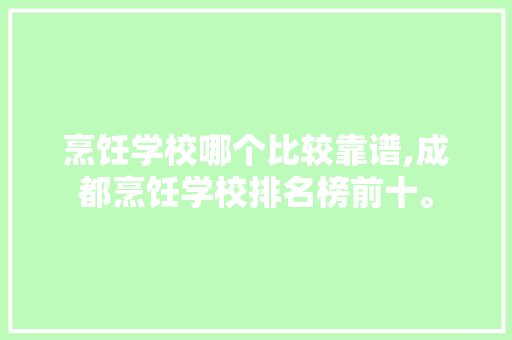 烹饪学校哪个比较靠谱,成都烹饪学校排名榜前十。