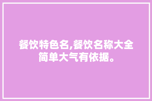 餐饮特色名,餐饮名称大全简单大气有依据。 锻炼方法