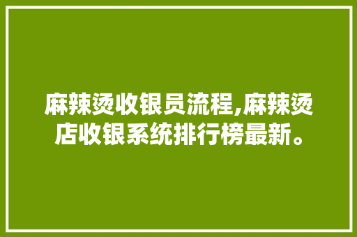 麻辣烫收银员流程,麻辣烫店收银系统排行榜最新。