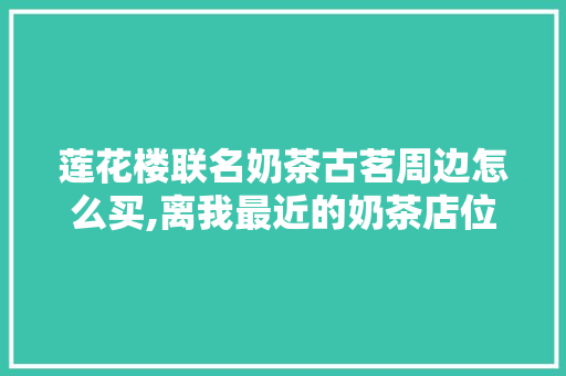 莲花楼联名奶茶古茗周边怎么买,离我最近的奶茶店位置在哪。 锻炼方法
