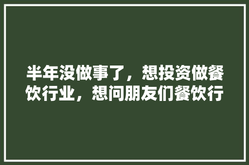 半年没做事了，想投资做餐饮行业，想问朋友们餐饮行业好做吗,港式早茶店加盟费多少钱一个月。