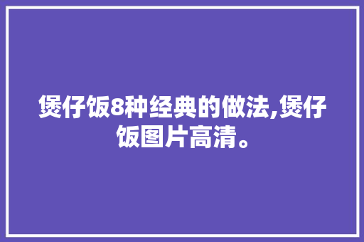 煲仔饭8种经典的做法,煲仔饭图片高清。