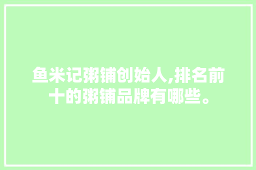 鱼米记粥铺创始人,排名前十的粥铺品牌有哪些。 健康生活