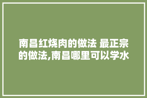南昌红烧肉的做法 最正宗的做法,南昌哪里可以学水煮油炸的。