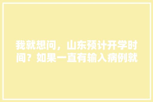 我就想问，山东预计开学时间？如果一直有输入病例就不开学了吗,青岛饮尚饮餐饮连锁有限公司电话号码。 饮食技巧