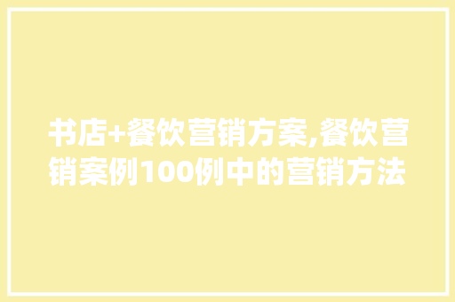书店+餐饮营销方案,餐饮营销案例100例中的营销方法(天天爆满)。