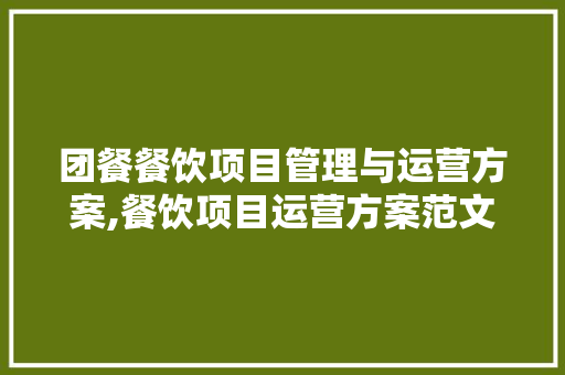 团餐餐饮项目管理与运营方案,餐饮项目运营方案范文大全。