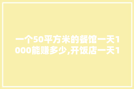 一个50平方米的餐馆一天1000能赚多少,开饭店一天1000元利润是多少钱。