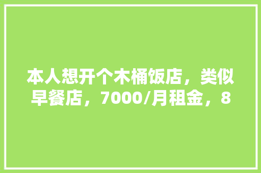 本人想开个木桶饭店，类似早餐店，7000/月租金，80平米，利润如何，新手能做吗,开一家木桶饭一年利润多少。