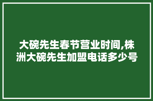大碗先生春节营业时间,株洲大碗先生加盟电话多少号。 锻炼方法