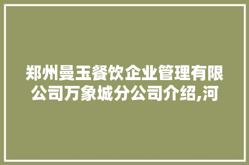 郑州曼玉餐饮企业管理有限公司万象城分公司介绍,河南餐饮管理有限公司有哪些品牌。 健康生活