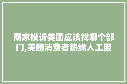 商家投诉美团应该找哪个部门,美团消费者热线人工服务。