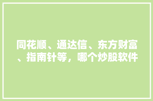 同花顺、通达信、东方财富、指南针等，哪个炒股软件最好用呢,通达信炒股软件手机版下载官网。 锻炼方法