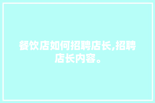 餐饮店如何招聘店长,招聘店长内容。