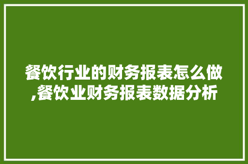 餐饮行业的财务报表怎么做,餐饮业财务报表数据分析图片。 饮食技巧