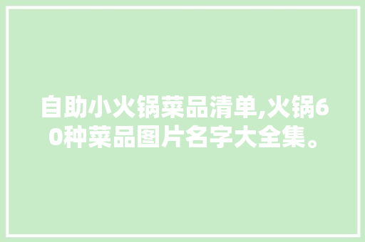自助小火锅菜品清单,火锅60种菜品图片名字大全集。