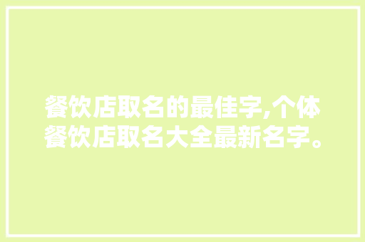 餐饮店取名的最佳字,个体餐饮店取名大全最新名字。