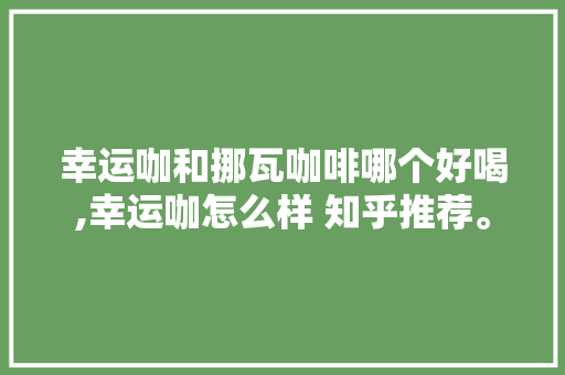 幸运咖和挪瓦咖啡哪个好喝,幸运咖怎么样 知乎推荐。