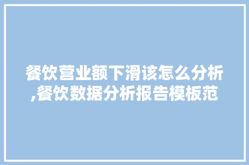 餐饮营业额下滑该怎么分析,餐饮数据分析报告模板范文。