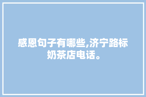感恩句子有哪些,济宁路标奶茶店电话。 饮食技巧