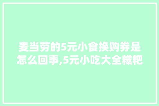 麦当劳的5元小食换购券是怎么回事,5元小吃大全糍粑。 健康生活