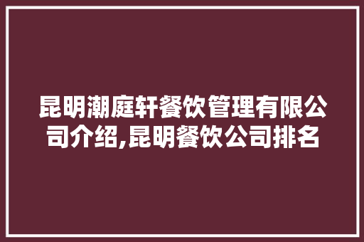 昆明潮庭轩餐饮管理有限公司介绍,昆明餐饮公司排名前十名有哪些品牌。