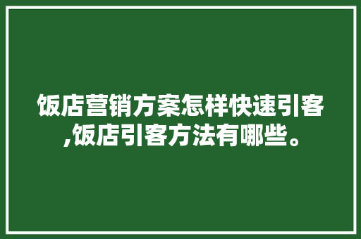饭店营销方案怎样快速引客,饭店引客方法有哪些。