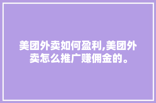 美团外卖如何盈利,美团外卖怎么推广赚佣金的。