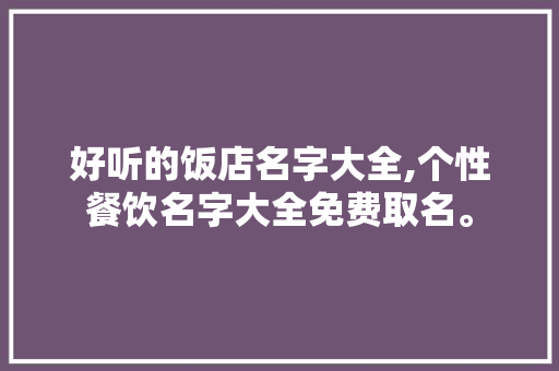 好听的饭店名字大全,个性餐饮名字大全免费取名。