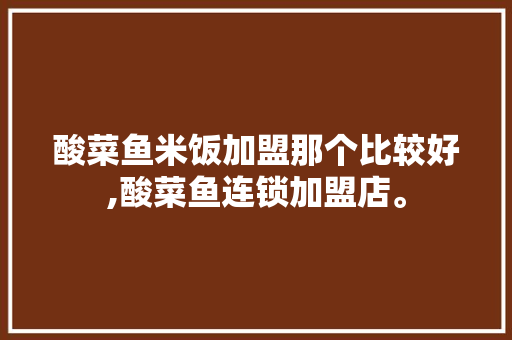 酸菜鱼米饭加盟那个比较好,酸菜鱼连锁加盟店。 锻炼方法