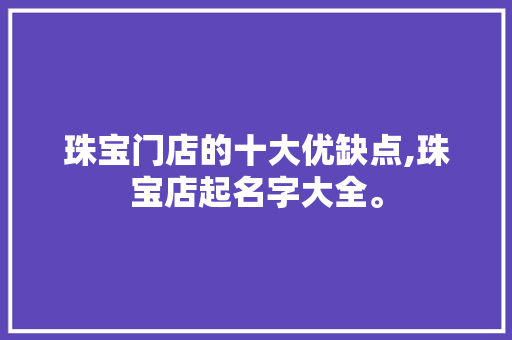 珠宝门店的十大优缺点,珠宝店起名字大全。 锻炼方法
