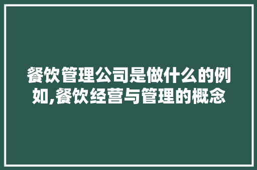 餐饮管理公司是做什么的例如,餐饮经营与管理的概念是什么。