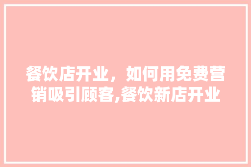 餐饮店开业，如何用免费营销吸引顾客,餐饮新店开业怎么推广吸引顾客。