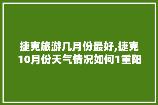 捷克旅游几月份最好,捷克10月份天气情况如何1重阳什么生。