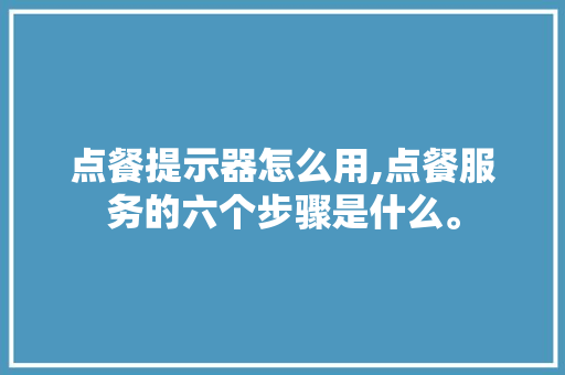 点餐提示器怎么用,点餐服务的六个步骤是什么。
