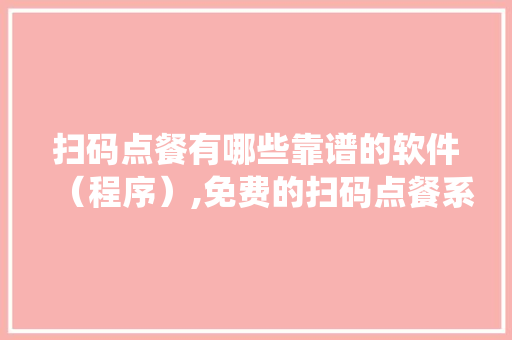 扫码点餐有哪些靠谱的软件（程序）,免费的扫码点餐系统哪个牌子好。