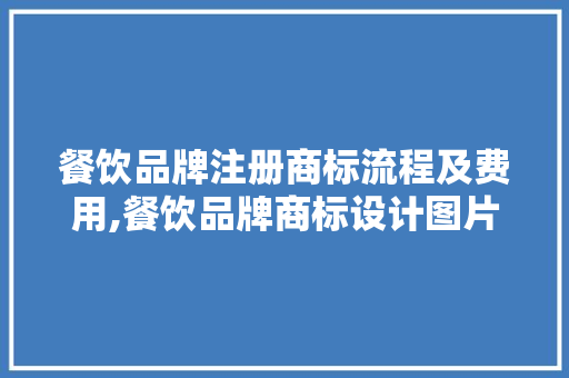 餐饮品牌注册商标流程及费用,餐饮品牌商标设计图片高清大图。