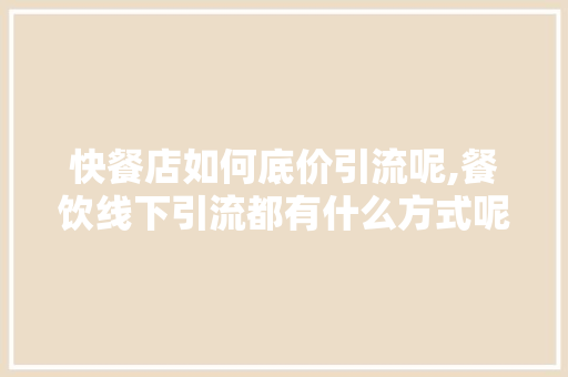 快餐店如何底价引流呢,餐饮线下引流都有什么方式呢视频。