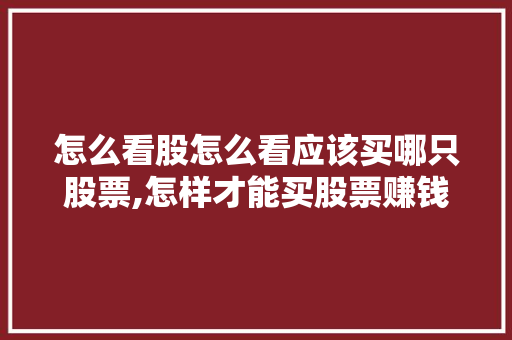 怎么看股怎么看应该买哪只股票,怎样才能买股票赚钱。 健康生活