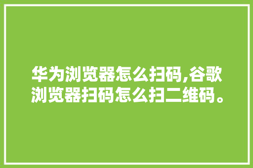 华为浏览器怎么扫码,谷歌浏览器扫码怎么扫二维码。 锻炼方法