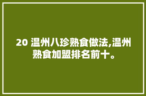 20 温州八珍熟食做法,温州熟食加盟排名前十。