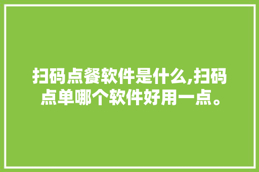 扫码点餐软件是什么,扫码点单哪个软件好用一点。