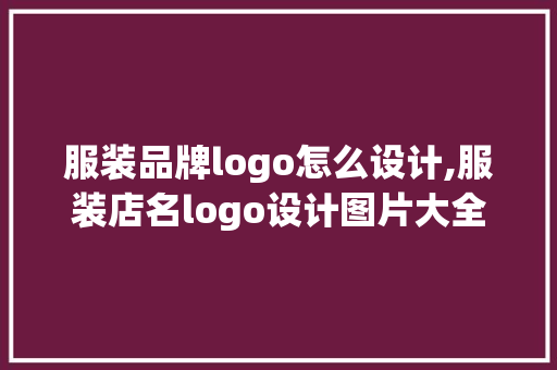 服装品牌logo怎么设计,服装店名logo设计图片大全。 健康生活